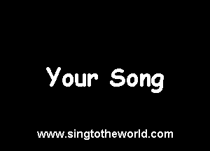 Your- Song

www.singtotheworld.com