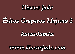 Discos Jade

Exitos Gmperos Mujeres 2

kamokanta

www.discosjade.wm
