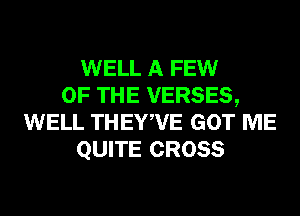 WELL A FEW
OF THE VERSES,
WELL THEYWE GOT ME
QUITE CROSS