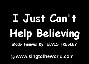 I Jus? Can'f

Help Believing

Made Famous Byt ELVIS PRESLEY

)www.singtotheworld.com
