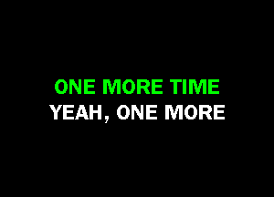 ONE MORE TIME

YEAH, ONE MORE