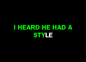 I HEARD HE HAD A

STYLE