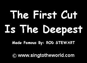 The Firs? Cu?
Is The Deepesf

Made Famous Byt ROD STEWART

) www.singtotheworld.com