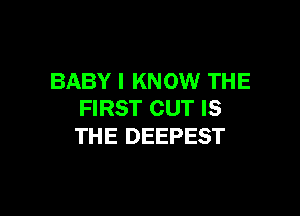 BABY I KNOW THE

FIRST CUT IS
THE DEEPEST
