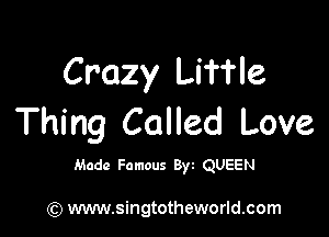 Crazy Liffle

Thing Called Love

Made Famous 8w QUEEN

(Q www.singtotheworld.com
