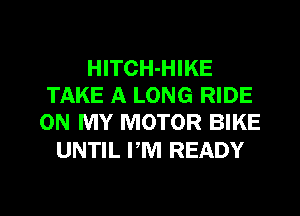 HITCH-HIKE
TAKE A LONG RIDE
ON MY MOTOR BIKE

UNTIL PM READY

g