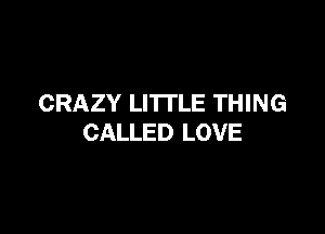 CRAZY LI'ITLE THING

CALLED LOVE