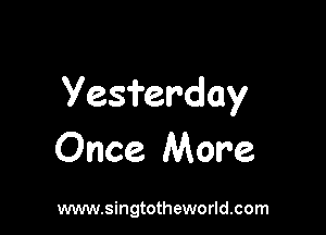 Yesferday

Once More

www.singtotheworld.com