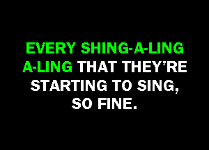 EVERY SHING-A-LING
A-LING THAT THEWRE

STARTING TO SING,
SO FINE.