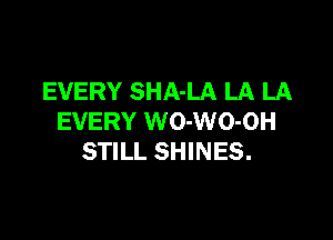 EVERY SHA-LA LA LA

EVERY WO-WO-OH
STILL SHINES.