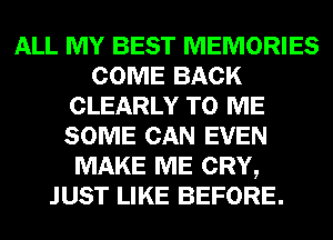 ALL MY BEST MEMORIES
COME BACK
CLEARLY TO ME
SOME CAN EVEN
MAKE ME CRY,
JUST LIKE BEFORE.