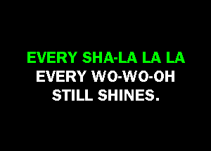 EVERY SHA-LA LA LA

EVERY WO-WO-OH
STILL SHINES.