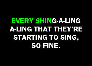 EVERY SHING-A-LING
A-LING THAT THEY,RE
STARTING TO SING,
SO FINE.