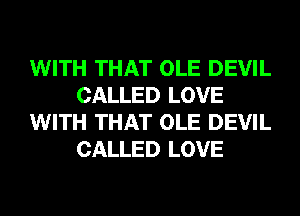 WITH THAT OLE DEVIL
CALLED LOVE
WITH THAT OLE DEVIL
CALLED LOVE