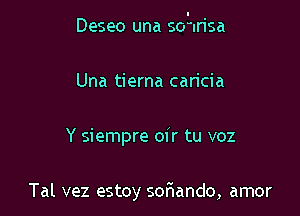 Deseo una smrisa

Una tierna caricia
Y siempre oir tu voz

Tal vez estoy sofuando, amor