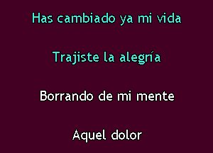 Has cambiado ya mi Vida

Trajiste la alegnla

Borrando de mi mente

Aquel dolor