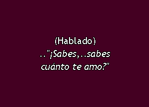 (Hablado)

..,'Sabes, . .sabes
cudnto te amo?