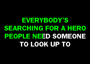 EVERYBODWS
SEARCHING FOR A HERO
PEOPLE NEED SOMEONE

TO LOOK UP TO