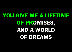 YOU GIVE ME A LIFETIME
0F PROMISES,
AND A WORLD
OF DREAMS