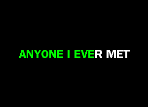 ANYONE l EVER MET