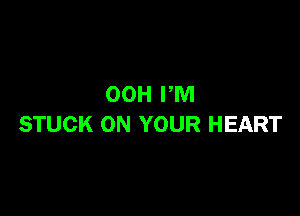 00H PM

STUCK ON YOUR HEART
