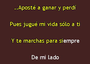Aposw a ganar y perdf
Pues juguei mi Vida 5610 a ti

Y te marchas para siempre

De mi lado l
