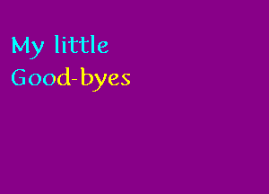 My little
Good-byes