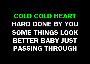 COLD COLD HEART
HARD DONE BY YOU

SOME THINGS LOOK

BE'ITER BABY JUST
PASSING THROUGH