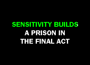 SENSITIVITY BUILDS

A PRISON IN
THE FINAL ACT