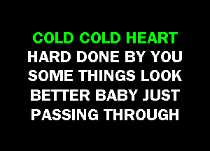 COLD COLD HEART
HARD DONE BY YOU
SOME THINGS LOOK

BE'ITER BABY JUST
PASSING THROUGH