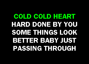 COLD COLD HEART
HARD DONE BY YOU
SOME THINGS LOOK
BE'ITER BABY JUST
PASSING THROUGH