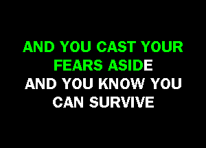 AND YOU CAST YOUR
FEARS ASIDE

AND YOU KNOW YOU
CAN SURVIVE