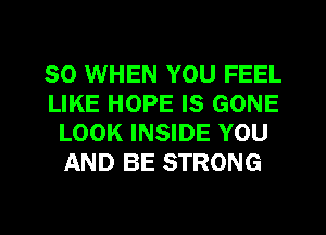 SO WHEN YOU FEEL
LIKE HOPE IS GONE
LOOK INSIDE YOU
AND BE STRONG