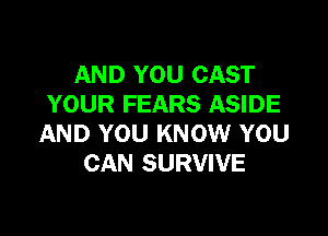 AND YOU CAST
YOUR FEARS ASIDE

AND YOU KNOW YOU
CAN SURVIVE