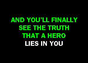 AND YOUlL FINALLY
SEE THE TRUTH

THAT A HERO
LIES IN YOU