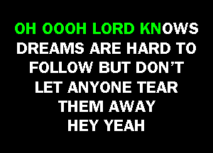 0H OOOH LORD KNOWS
DREAMS ARE HARD TO
FOLLOW BUT DONT
LET ANYONE TEAR
THEM AWAY
HEY YEAH