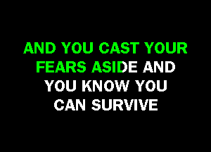 AND YOU CAST YOUR
FEARS ASIDE AND

YOU KNOW YOU
CAN SURVIVE