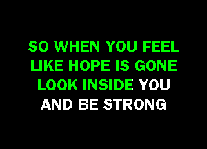 SO WHEN YOU FEEL
LIKE HOPE IS GONE
LOOK INSIDE YOU
AND BE STRONG