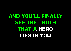 AND YOUlL FINALLY
SEE THE TRUTH

THAT A HERO
LIES IN YOU