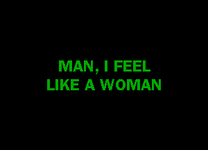 MAN, I FEEL

LIKE A WOMAN
