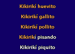Kikirikl' huevito
Kikirikl' gallito
Kikirikl' pollito

Kikirikl' pisando

Kikirikl' piquito