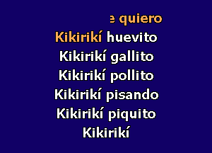 Kikirikl' te quiero
Kikirikl' huevito
Kikirikl' gallito
Kikirikl' pollito

Kikirikl' pisando
1 gallito
Kikirikl' pollito