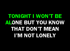 TONIGHT I WONT BE
ALONE BUT YOU KNOW
THAT DONT MEAN

PM NOT LONELY