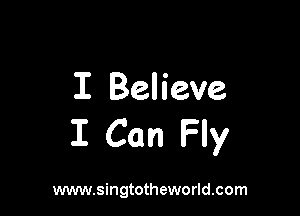 I Believe

1 Can Fly

www.singtotheworld.com
