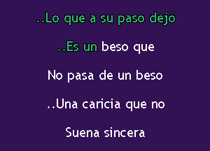 ..Lo que a su paso dejd

..Es un beso que
No pasa de un beso
..Una caricia que no

Suena sincera