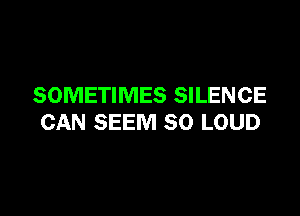 SOMETIMES SILENCE

CAN SEEM SO LOUD