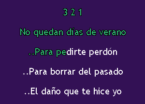 321

No quedan di as de verano

..Para pedirte perddn

..Para borrar del pasado

..El dafno que te hice yo