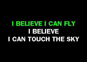 I BELIEVE I CAN FLY

I BELIEVE
I CAN TOUCH THE SKY