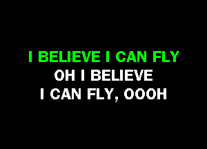 I BELIEVE I CAN FLY

OH I BELIEVE
I CAN FLY, OOOH