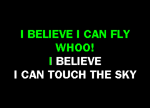 I BELIEVE I CAN FLY
WHOO!

I BELIEVE
I CAN TOUCH THE SKY